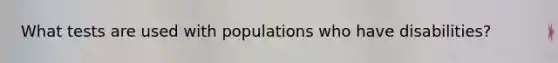 What tests are used with populations who have disabilities?