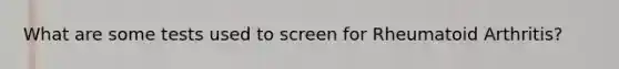 What are some tests used to screen for Rheumatoid Arthritis?