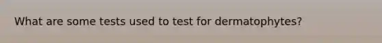 What are some tests used to test for dermatophytes?