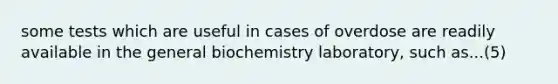 some tests which are useful in cases of overdose are readily available in the general biochemistry laboratory, such as...(5)