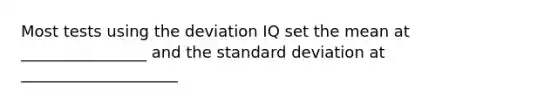 Most tests using the deviation IQ set the mean at ________________ and the standard deviation at ____________________