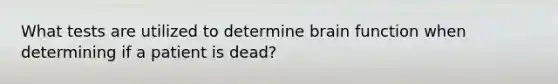 What tests are utilized to determine brain function when determining if a patient is dead?