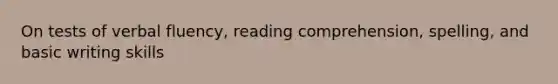 On tests of verbal fluency, reading comprehension, spelling, and basic writing skills