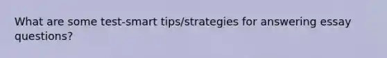 What are some test-smart tips/strategies for answering essay questions?