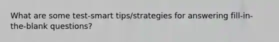 What are some test-smart tips/strategies for answering fill-in-the-blank questions?