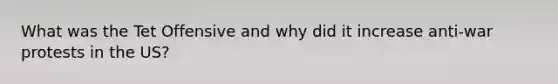 What was the Tet Offensive and why did it increase anti-war protests in the US?