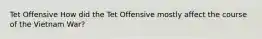 Tet Offensive How did the Tet Offensive mostly affect the course of the Vietnam War?