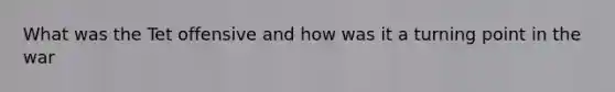 What was the Tet offensive and how was it a turning point in the war