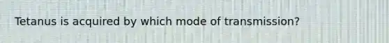 Tetanus is acquired by which mode of transmission?