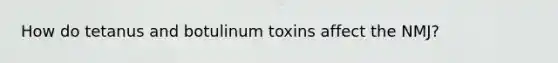 How do tetanus and botulinum toxins affect the NMJ?