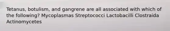 Tetanus, botulism, and gangrene are all associated with which of the following? Mycoplasmas Streptococci Lactobacilli Clostraida Actinomycetes