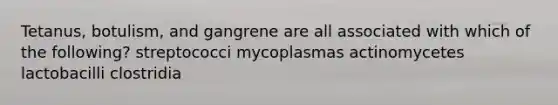 Tetanus, botulism, and gangrene are all associated with which of the following? streptococci mycoplasmas actinomycetes lactobacilli clostridia