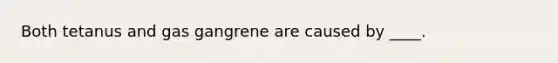 Both tetanus and gas gangrene are caused by ____.