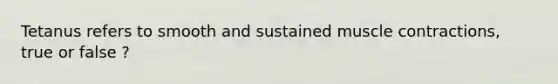 Tetanus refers to smooth and sustained muscle contractions, true or false ?