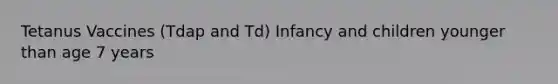 Tetanus Vaccines (Tdap and Td) Infancy and children younger than age 7 years