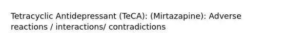 Tetracyclic Antidepressant (TeCA): (Mirtazapine): Adverse reactions / interactions/ contradictions