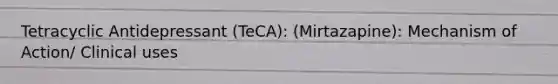 Tetracyclic Antidepressant (TeCA): (Mirtazapine): Mechanism of Action/ Clinical uses