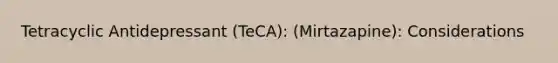 Tetracyclic Antidepressant (TeCA): (Mirtazapine): Considerations