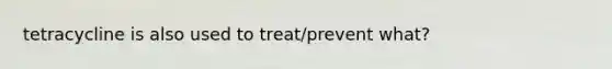 tetracycline is also used to treat/prevent what?