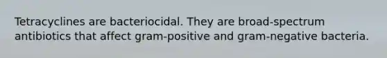 Tetracyclines are bacteriocidal. They are broad-spectrum antibiotics that affect gram-positive and gram-negative bacteria.
