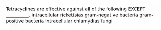 Tetracyclines are effective against all of the following EXCEPT __________. intracellular rickettsias gram-negative bacteria gram-positive bacteria intracellular chlamydias fungi