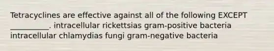 Tetracyclines are effective against all of the following EXCEPT __________. intracellular rickettsias gram-positive bacteria intracellular chlamydias fungi gram-negative bacteria