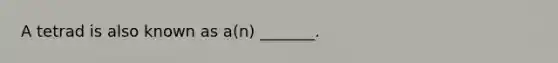 A tetrad is also known as a(n) _______.