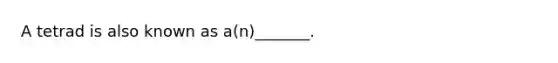 A tetrad is also known as a(n)_______.