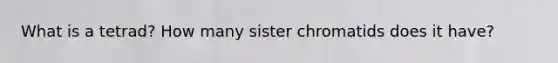 What is a tetrad? How many sister chromatids does it have?