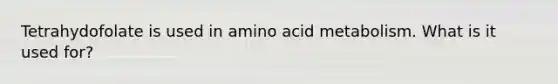 Tetrahydofolate is used in amino acid metabolism. What is it used for?