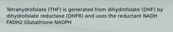 Tetrahydrofolate (THF) is generated from dihydrofolate (DHF) by dihydrofolate reductase (DHFR) and uses the reductant NADH FADH2 Glutathione NADPH