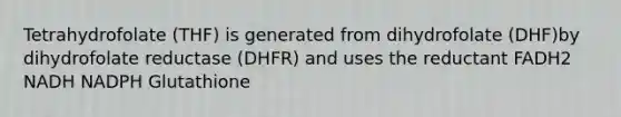 Tetrahydrofolate (THF) is generated from dihydrofolate (DHF)by dihydrofolate reductase (DHFR) and uses the reductant FADH2 NADH NADPH Glutathione