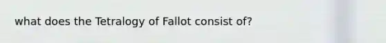 what does the Tetralogy of Fallot consist of?