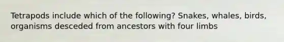 Tetrapods include which of the following? Snakes, whales, birds, organisms desceded from ancestors with four limbs