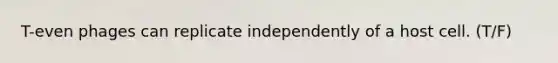T-even phages can replicate independently of a host cell. (T/F)