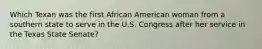 Which Texan was the first African American woman from a southern state to serve in the U.S. Congress after her service in the Texas State Senate?