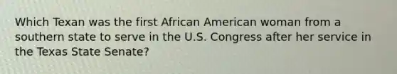 Which Texan was the first African American woman from a southern state to serve in the U.S. Congress after her service in the Texas State Senate?