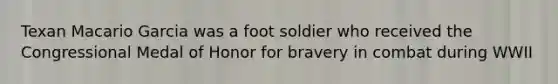 Texan Macario Garcia was a foot soldier who received the Congressional Medal of Honor for bravery in combat during WWII