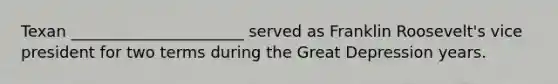 Texan ______________________ served as Franklin Roosevelt's vice president for two terms during the Great Depression years.