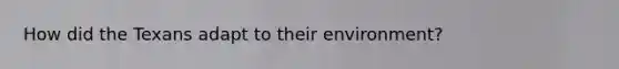 How did the Texans adapt to their environment?
