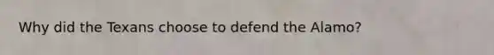 Why did the Texans choose to defend the Alamo?