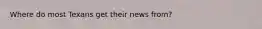 Where do most Texans get their news from?