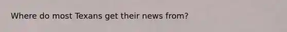 Where do most Texans get their news from?