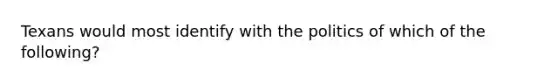 Texans would most identify with the politics of which of the following?