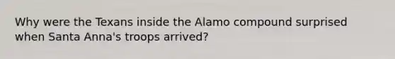 Why were the Texans inside the Alamo compound surprised when Santa Anna's troops arrived?