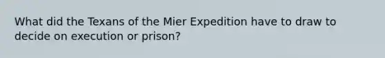 What did the Texans of the Mier Expedition have to draw to decide on execution or prison?