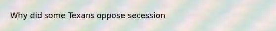 Why did some Texans oppose secession