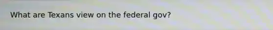 What are Texans view on the federal gov?