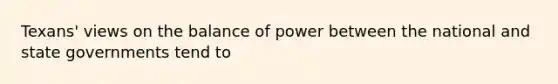 Texans' views on the balance of power between the national and state governments tend to