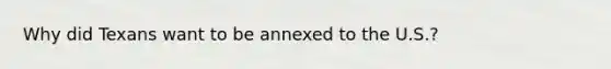Why did Texans want to be annexed to the U.S.?